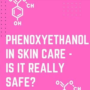Phenoxyethanol In Skin Care - Is It really Safe?